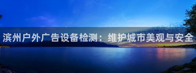 杏宇平台怎么样：滨州户外广告设备检测：维