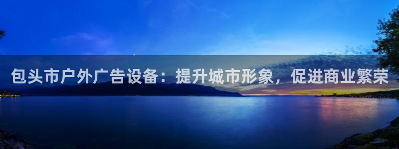 杏宇平台招商电话号码：包头市户外广告设备