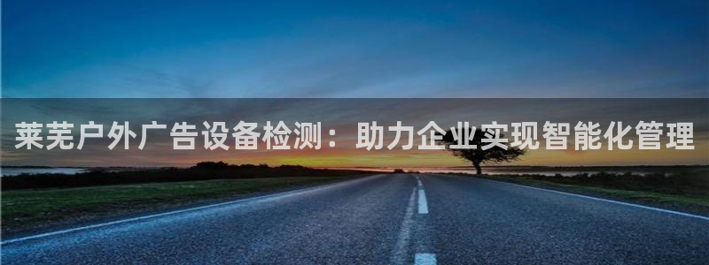 杏宇平台注册地址：莱芜户外广告设备检测：