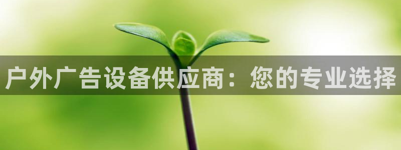 杏宇平台注册登录：户外广告设备供应商：您