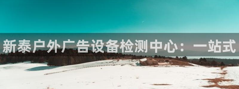 杏宇平台代理：新泰户外广告设备检测中心：